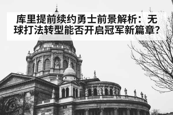 库里提前续约勇士前景解析：无球打法转型能否开启冠军新篇章？
