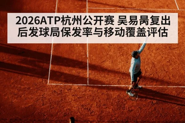 2026ATP杭州公开赛 吴易昺复出后发球局保发率与移动覆盖评估