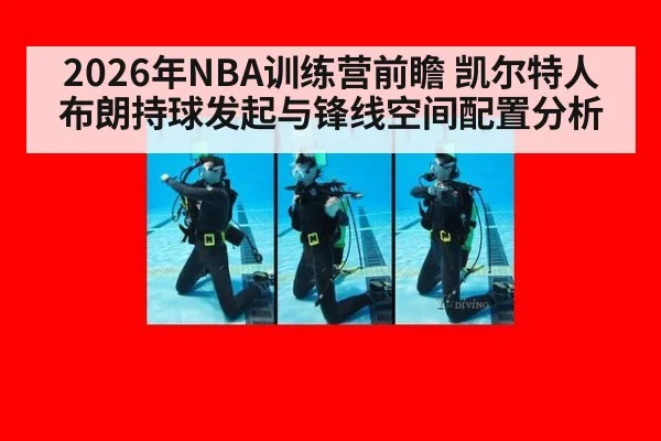 2026年NBA训练营前瞻 凯尔特人布朗持球发起与锋线空间配置分析