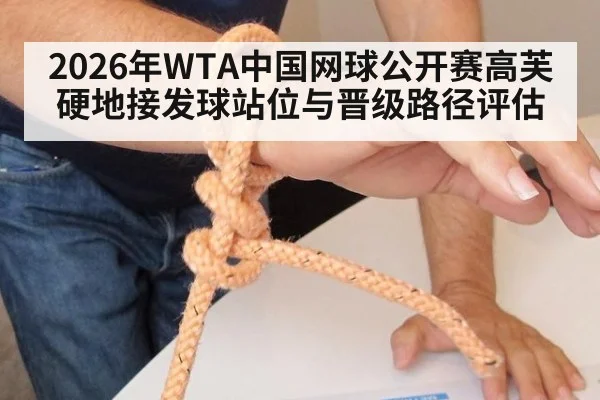 2026年WTA中国网球公开赛高芙硬地接发球站位与晋级路径评估