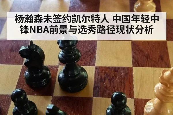 杨瀚森未签约凯尔特人 中国年轻中锋NBA前景与选秀路径现状分析