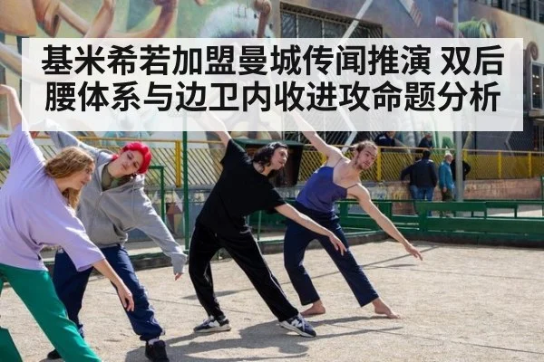 基米希若加盟曼城传闻推演 双后腰体系与边卫内收进攻命题分析