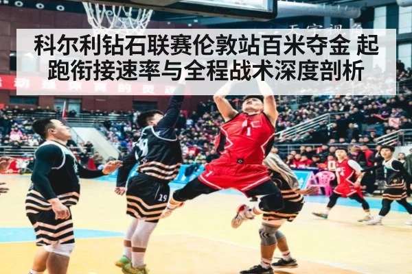 科尔利钻石联赛伦敦站百米夺金 起跑衔接速率与全程战术深度剖析