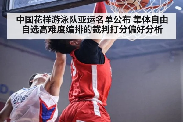 中国花样游泳队亚运名单公布 集体自由自选高难度编排的裁判打分偏好分析