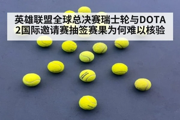英雄联盟全球总决赛瑞士轮与DOTA2国际邀请赛抽签赛果为何难以核验